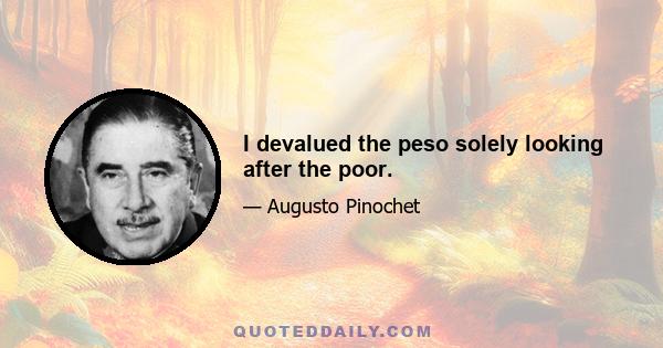 I devalued the peso solely looking after the poor.