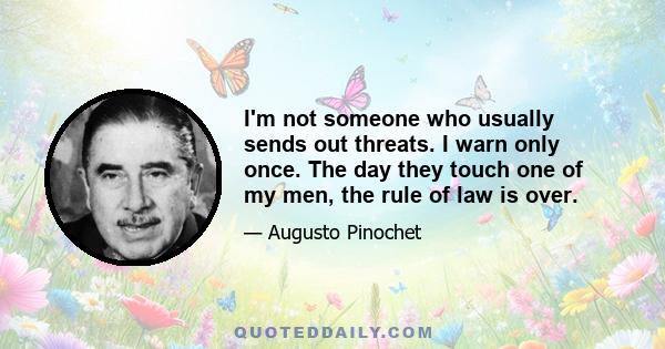 I'm not someone who usually sends out threats. I warn only once. The day they touch one of my men, the rule of law is over.