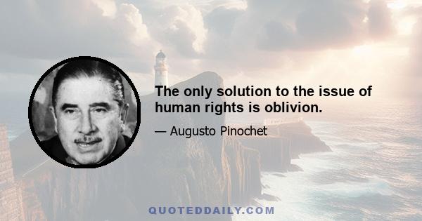 The only solution to the issue of human rights is oblivion.