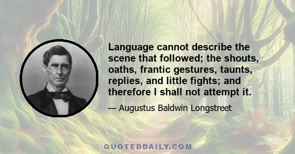 Language cannot describe the scene that followed; the shouts, oaths, frantic gestures, taunts, replies, and little fights; and therefore I shall not attempt it.