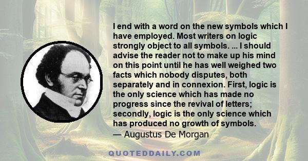 I end with a word on the new symbols which I have employed. Most writers on logic strongly object to all symbols. ... I should advise the reader not to make up his mind on this point until he has well weighed two facts