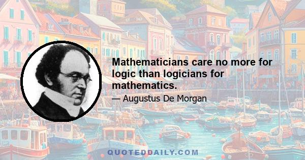 Mathematicians care no more for logic than logicians for mathematics.