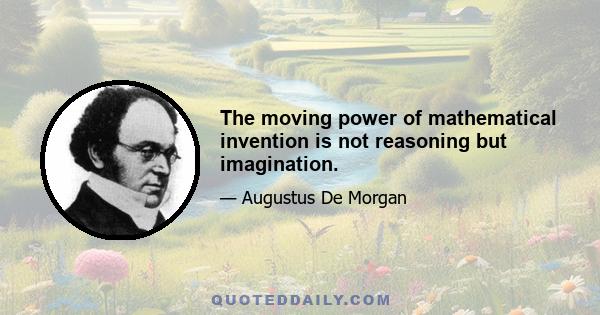 The moving power of mathematical invention is not reasoning but imagination.