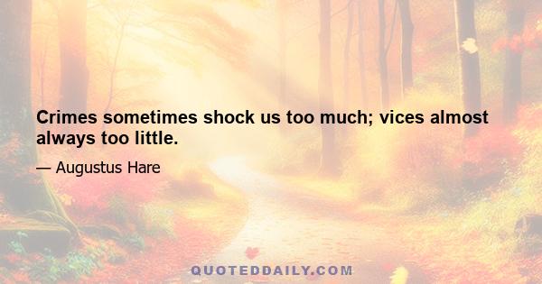 Crimes sometimes shock us too much; vices almost always too little.