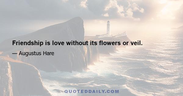 Friendship is love without its flowers or veil.