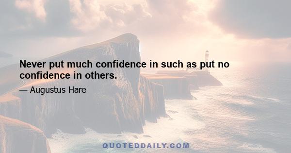 Never put much confidence in such as put no confidence in others.