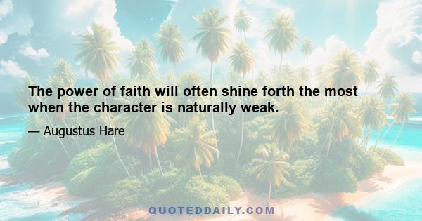 The power of faith will often shine forth the most when the character is naturally weak.