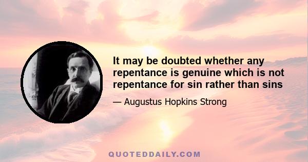 It may be doubted whether any repentance is genuine which is not repentance for sin rather than sins