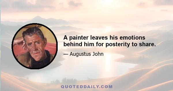 A painter leaves his emotions behind him for posterity to share.