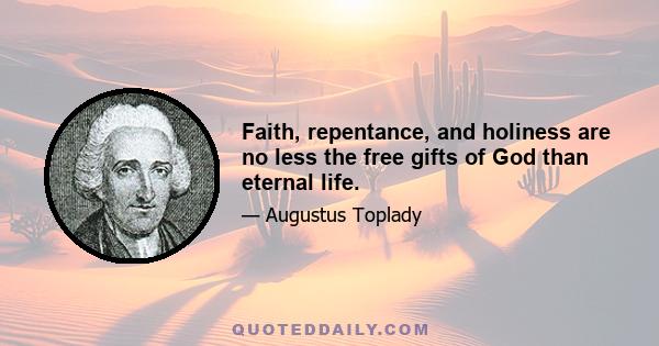 Faith, repentance, and holiness are no less the free gifts of God than eternal life.