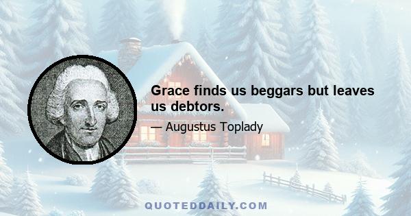 Grace finds us beggars but leaves us debtors.