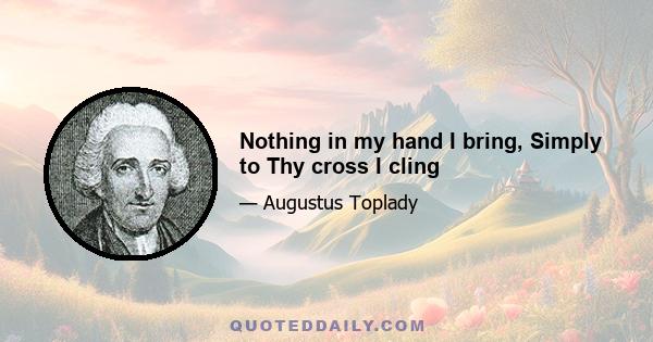 Nothing in my hand I bring, Simply to Thy cross I cling