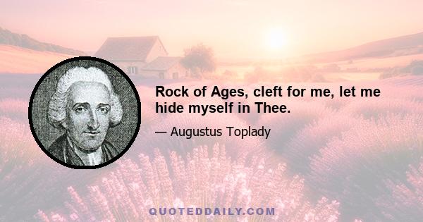 Rock of Ages, cleft for me, let me hide myself in Thee.