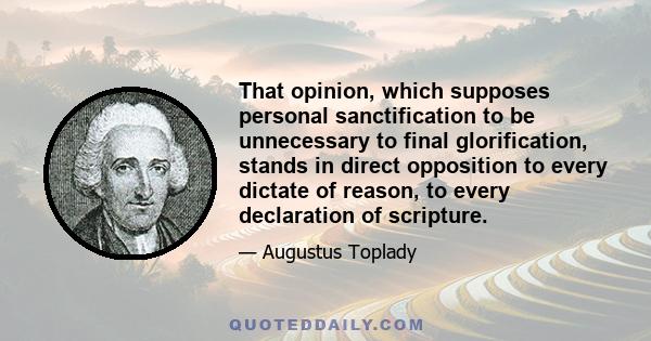 That opinion, which supposes personal sanctification to be unnecessary to final glorification, stands in direct opposition to every dictate of reason, to every declaration of scripture.