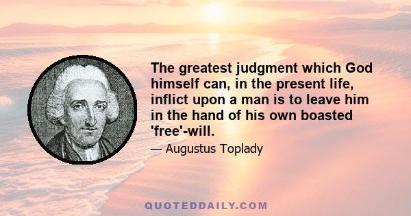 The greatest judgment which God himself can, in the present life, inflict upon a man is to leave him in the hand of his own boasted 'free'-will.