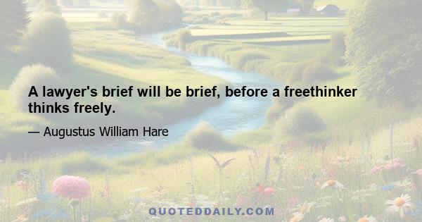 A lawyer's brief will be brief, before a freethinker thinks freely.