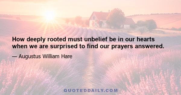 How deeply rooted must unbelief be in our hearts when we are surprised to find our prayers answered.