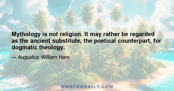 Mythology is not religion. It may rather be regarded as the ancient substitute, the poetical counterpart, for dogmatic theology.