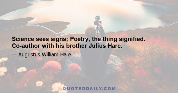 Science sees signs; Poetry, the thing signified. Co-author with his brother Julius Hare.