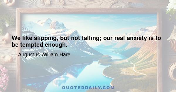 We like slipping, but not falling; our real anxiety is to be tempted enough.