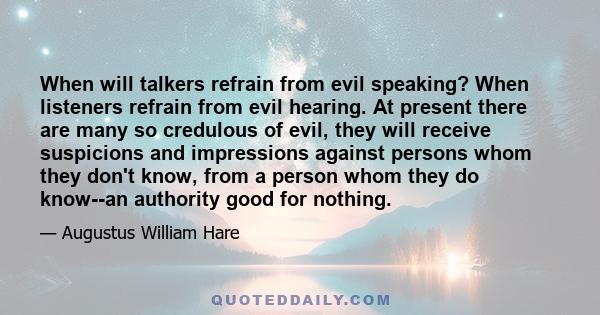 When will talkers refrain from evil speaking? When listeners refrain from evil hearing. At present there are many so credulous of evil, they will receive suspicions and impressions against persons whom they don't know,