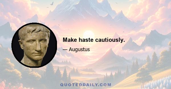 Make haste cautiously.