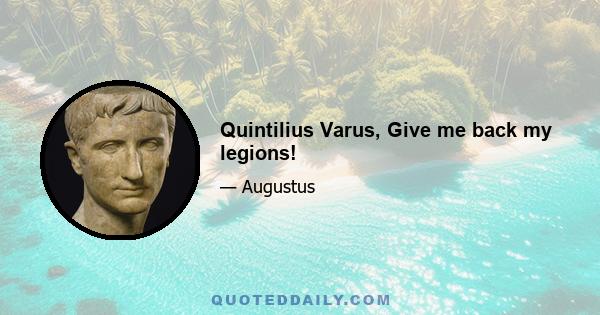 Quintilius Varus, Give me back my legions!