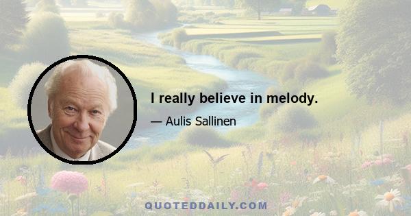 I really believe in melody.