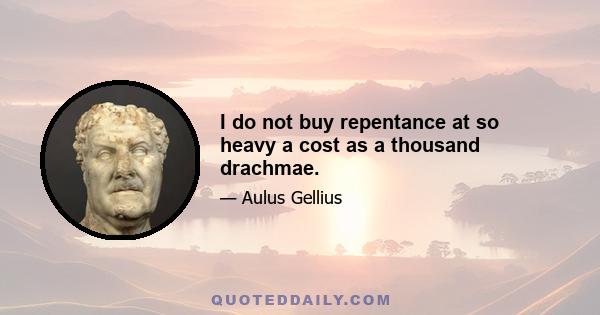 I do not buy repentance at so heavy a cost as a thousand drachmae.