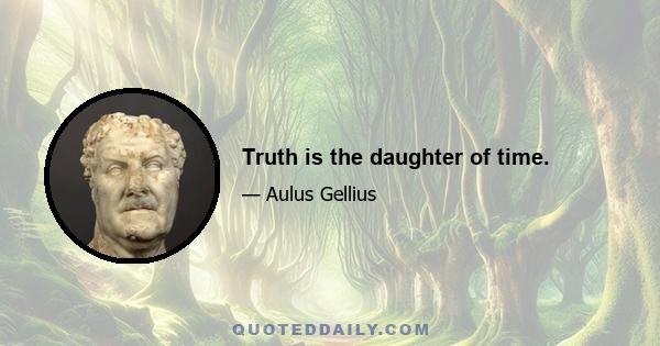 Truth is the daughter of time.