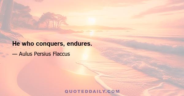 He who conquers, endures.