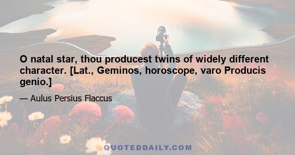 O natal star, thou producest twins of widely different character. [Lat., Geminos, horoscope, varo Producis genio.]