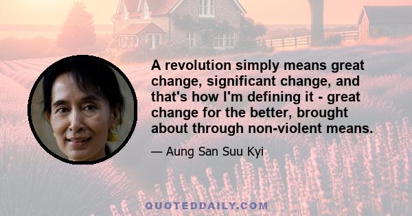 A revolution simply means great change, significant change, and that's how I'm defining it - great change for the better, brought about through non-violent means.