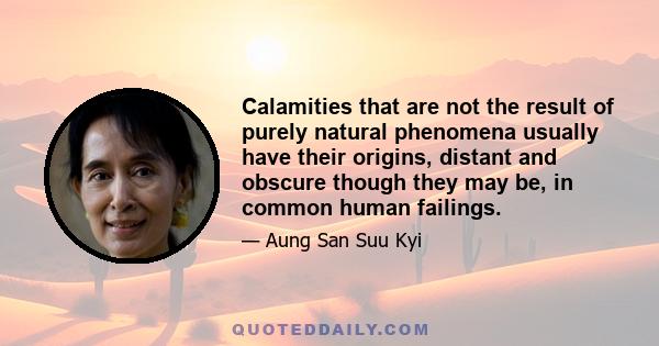 Calamities that are not the result of purely natural phenomena usually have their origins, distant and obscure though they may be, in common human failings.