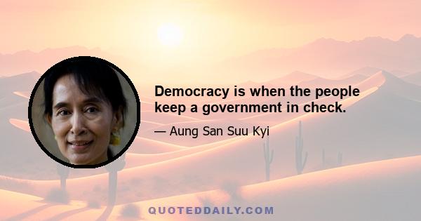 Democracy is when the people keep a government in check.