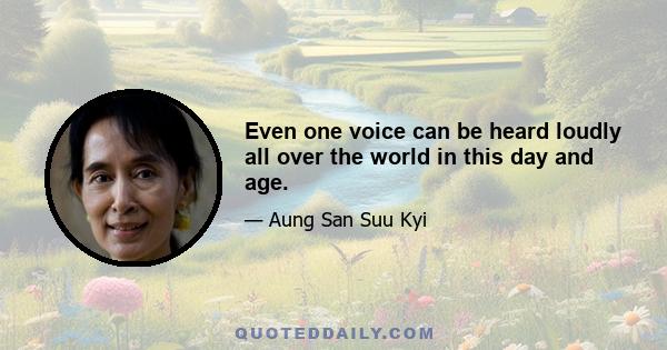 Even one voice can be heard loudly all over the world in this day and age.