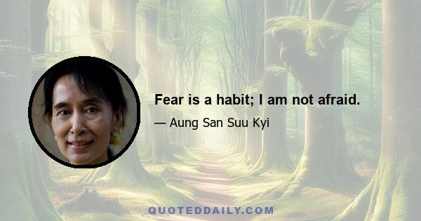 Fear is a habit; I am not afraid.