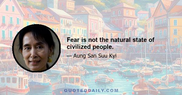 Fear is not the natural state of civilized people.