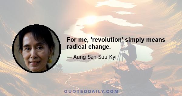 For me, 'revolution' simply means radical change.