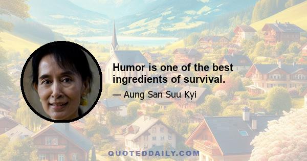 Humor is one of the best ingredients of survival.