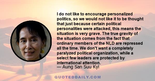 I do not like to encourage personalized politics, so we would not like it to be thought that just because certain political personalities were attacked, this means the situation is very grave. The true gravity of the