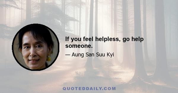 If you feel helpless, go help someone.