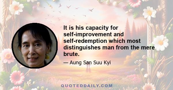 It is his capacity for self-improvement and self-redemption which most distinguishes man from the mere brute.