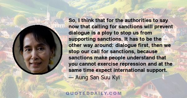 So, I think that for the authorities to say now that calling for sanctions will prevent dialogue is a ploy to stop us from supporting sanctions. It has to be the other way around: dialogue first, then we stop our call