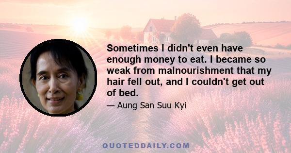 Sometimes I didn't even have enough money to eat. I became so weak from malnourishment that my hair fell out, and I couldn't get out of bed.