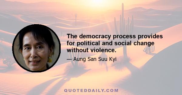 The democracy process provides for political and social change without violence.