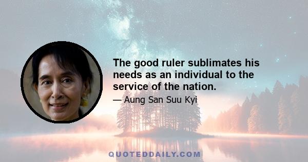 The good ruler sublimates his needs as an individual to the service of the nation.