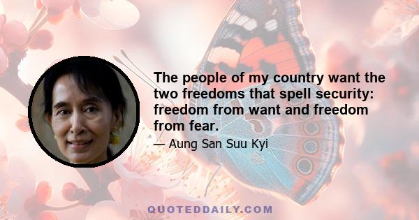 The people of my country want the two freedoms that spell security: freedom from want and freedom from fear.