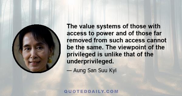 The value systems of those with access to power and of those far removed from such access cannot be the same. The viewpoint of the privileged is unlike that of the underprivileged.