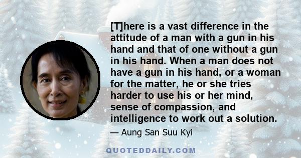 [T]here is a vast difference in the attitude of a man with a gun in his hand and that of one without a gun in his hand. When a man does not have a gun in his hand, or a woman for the matter, he or she tries harder to